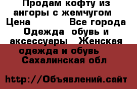 Продам кофту из ангоры с жемчугом › Цена ­ 5 000 - Все города Одежда, обувь и аксессуары » Женская одежда и обувь   . Сахалинская обл.